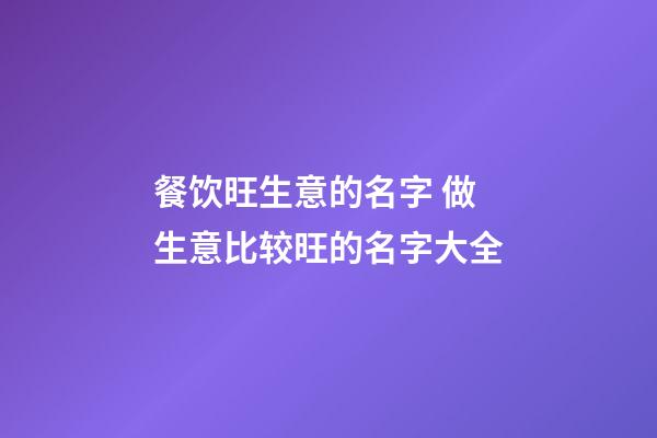 餐饮旺生意的名字 做生意比较旺的名字大全